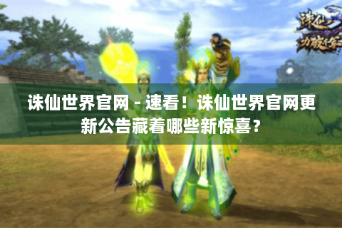 诛仙世界官网 - 速看！诛仙世界官网更新公告藏着哪些新惊喜？