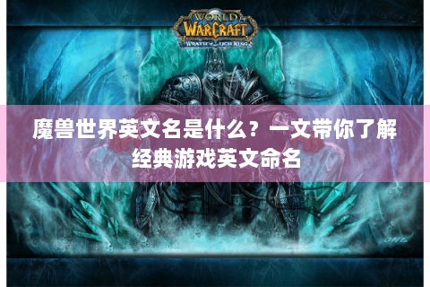 魔兽世界英文名是什么？一文带你了解经典游戏英文命名