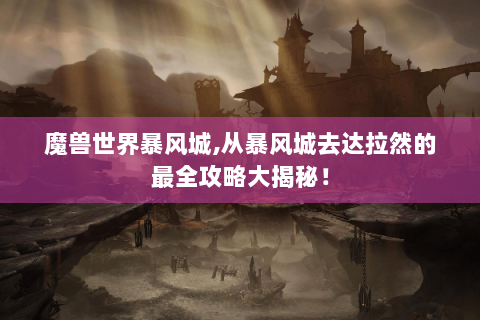 魔兽世界暴风城,从暴风城去达拉然的最全攻略大揭秘！