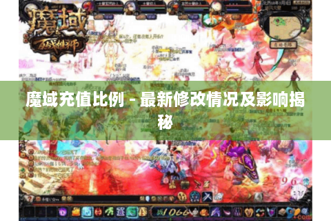 魔域充值比例 - 最新修改情况及影响揭秘