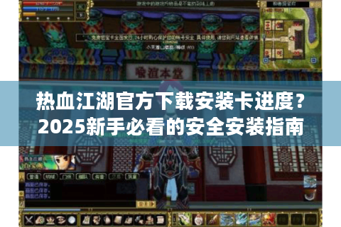 热血江湖官方下载安装卡进度？2025新手必看的安全安装指南