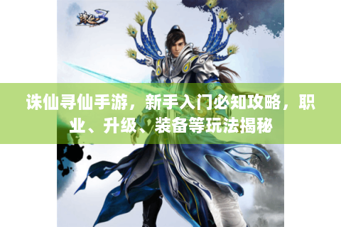 诛仙寻仙手游，新手入门必知攻略，职业、升级、装备等玩法揭秘