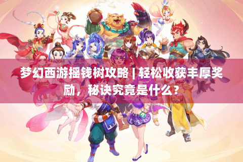 梦幻西游摇钱树攻略 | 轻松收获丰厚奖励，秘诀究竟是什么？