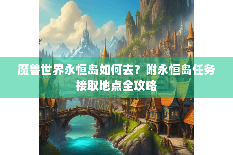 魔兽世界永恒岛如何去？附永恒岛任务接取地点全攻略