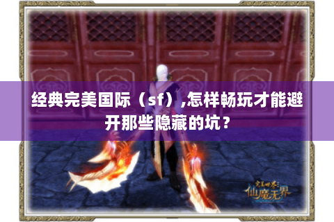 经典完美国际（sf）,怎样畅玩才能避开那些隐藏的坑？