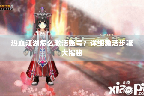 热血江湖怎么激活账号？详细激活步骤大揭秘