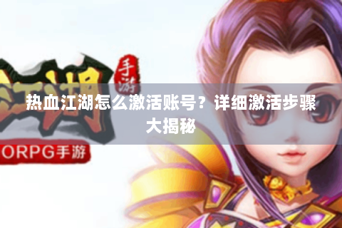 热血江湖怎么激活账号？详细激活步骤大揭秘