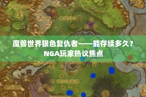 魔兽世界银色复仇者——能存续多久？NGA玩家热议焦点