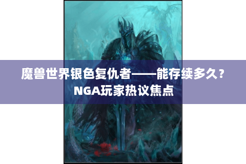 魔兽世界银色复仇者——能存续多久？NGA玩家热议焦点