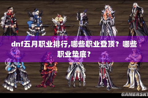 dnf五月职业排行,哪些职业登顶？哪些职业垫底？