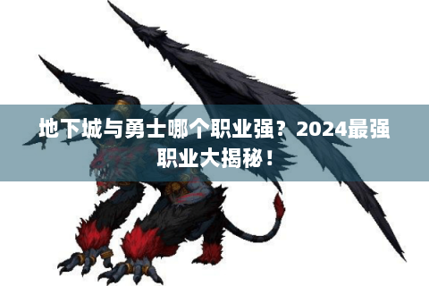 地下城与勇士哪个职业强？2024最强职业大揭秘！