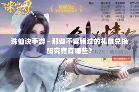诛仙诀手游 - 那些不容错过的礼包兑换码究竟有哪些？