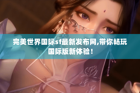 完美世界国际sf最新发布网,带你畅玩国际版新体验！