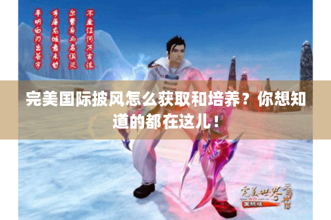 完美国际披风怎么获取和培养？你想知道的都在这儿！