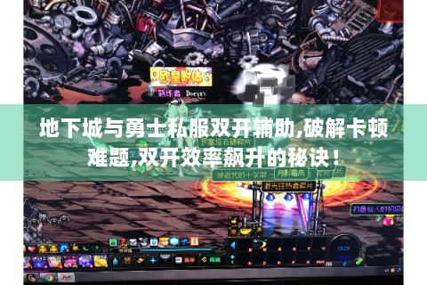 地下城与勇士私服双开辅助,破解卡顿难题,双开效率飙升的秘诀！