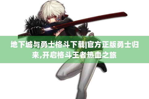 地下城与勇士格斗下载|官方正版勇士归来,开启格斗王者热血之旅