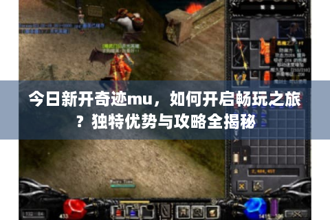 今日新开奇迹mu，如何开启畅玩之旅？独特优势与攻略全揭秘