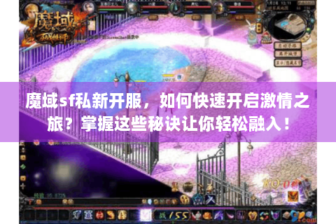 魔域sf私新开服，如何快速开启激情之旅？掌握这些秘诀让你轻松融入！