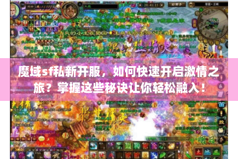魔域sf私新开服，如何快速开启激情之旅？掌握这些秘诀让你轻松融入！