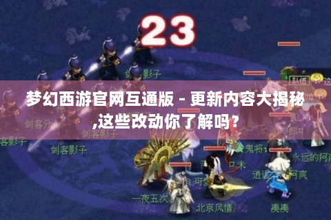 梦幻西游官网互通版 - 更新内容大揭秘,这些改动你了解吗？