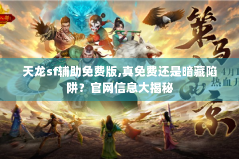 天龙sf辅助免费版,真免费还是暗藏陷阱？官网信息大揭秘