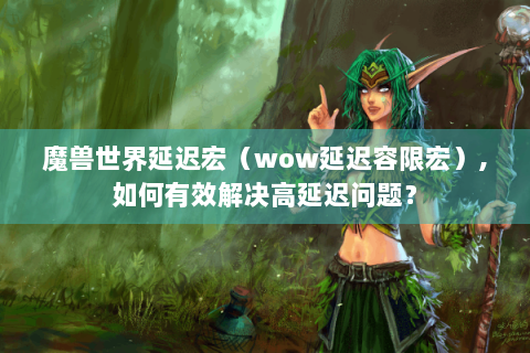 魔兽世界延迟宏（wow延迟容限宏）,如何有效解决高延迟问题？