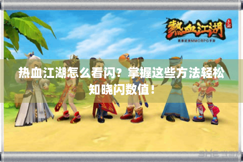 热血江湖怎么看闪？掌握这些方法轻松知晓闪数值！