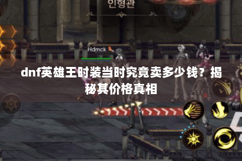 dnf英雄王时装当时究竟卖多少钱？揭秘其价格真相