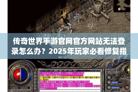 传奇世界手游官网官方网站无法登录怎么办？2025年玩家必看修复指南