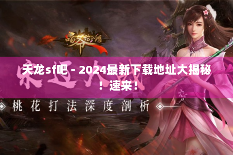 天龙sf吧 - 2024最新下载地址大揭秘！速来！