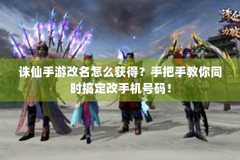 诛仙手游改名怎么获得？手把手教你同时搞定改手机号码！