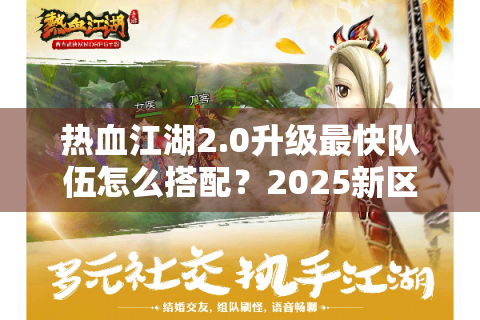 热血江湖2.0升级最快队伍怎么搭配？2025新区冲级攻略