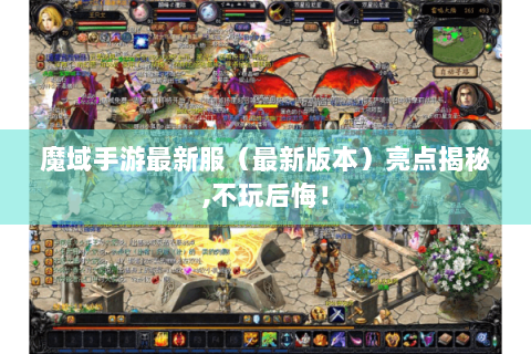 魔域手游最新服（最新版本）亮点揭秘,不玩后悔！