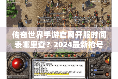 传奇世界手游官网开服时间表哪里查？2024最新抢号攻略全公开