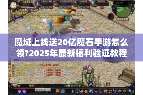魔域上线送20亿魔石手游怎么领?2025年最新福利验证教程