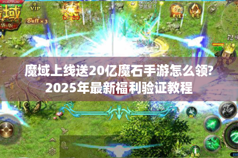 魔域上线送20亿魔石手游怎么领?2025年最新福利验证教程
