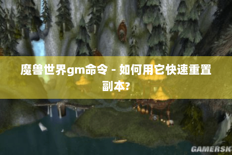 魔兽世界gm命令 - 如何用它快速重置副本?