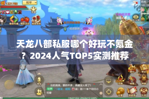 天龙八部私服哪个好玩不氪金？2024人气TOP5实测推荐