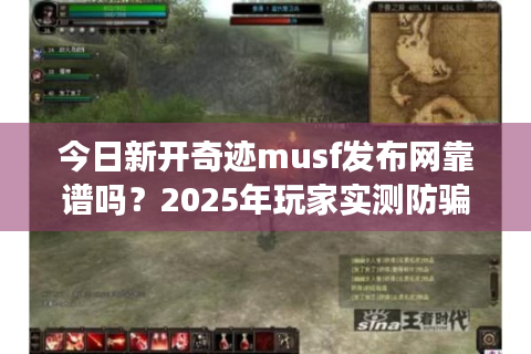 今日新开奇迹musf发布网靠谱吗？2025年玩家实测防骗避坑手册