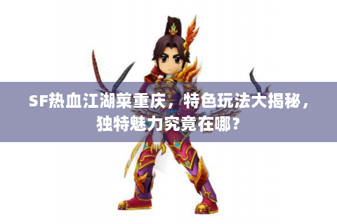 SF热血江湖菜重庆，特色玩法大揭秘，独特魅力究竟在哪？