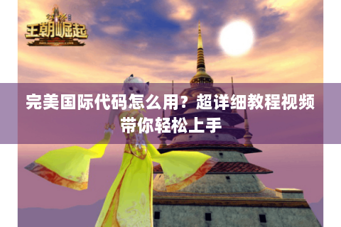 完美国际代码怎么用？超详细教程视频带你轻松上手