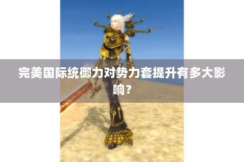 完美国际统御力对势力套提升有多大影响？