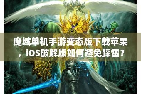 魔域单机手游变态版下载苹果，iOS破解版如何避免踩雷？