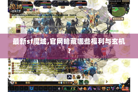 最新sf魔域,官网暗藏哪些福利与玄机？