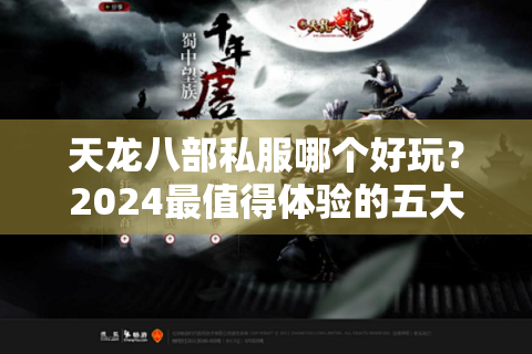 天龙八部私服哪个好玩？2024最值得体验的五大特色版本解析