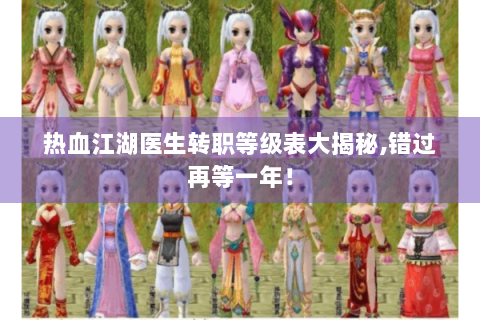 热血江湖医生转职等级表大揭秘,错过再等一年！