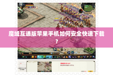 魔域互通版苹果手机如何安全快速下载？