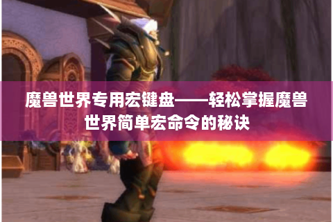 魔兽世界专用宏键盘——轻松掌握魔兽世界简单宏命令的秘诀