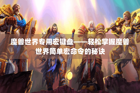魔兽世界专用宏键盘——轻松掌握魔兽世界简单宏命令的秘诀