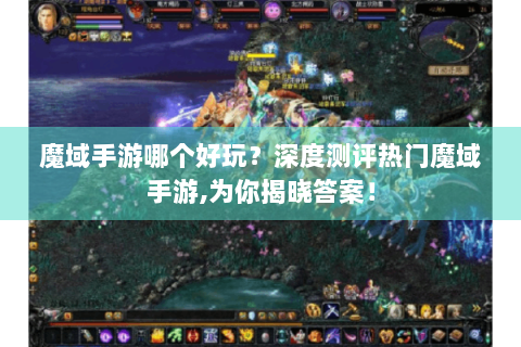 魔域手游哪个好玩？深度测评热门魔域手游,为你揭晓答案！